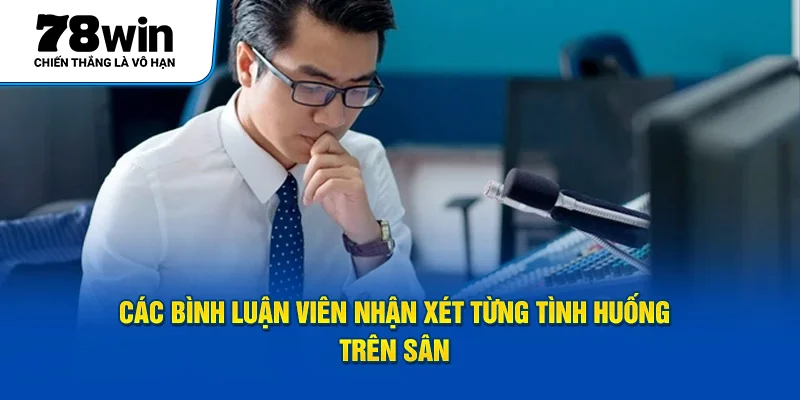 Các bình luận viên nhận xét từng tình huống trên sân