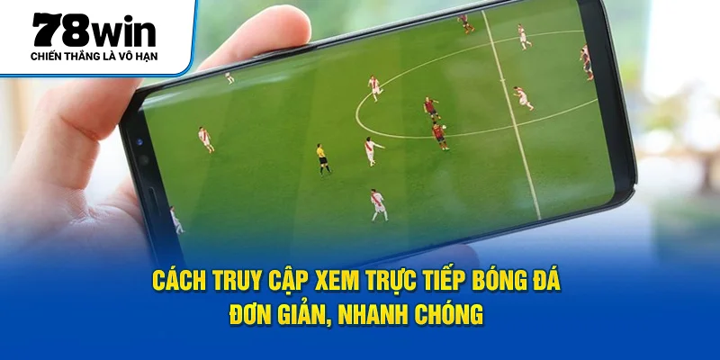 Cách truy cập xem trực tiếp bóng đá đơn giản, nhanh chóng