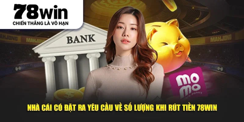Nhà cái có đặt ra yêu cầu về số lượng khi rút tiền 78Win